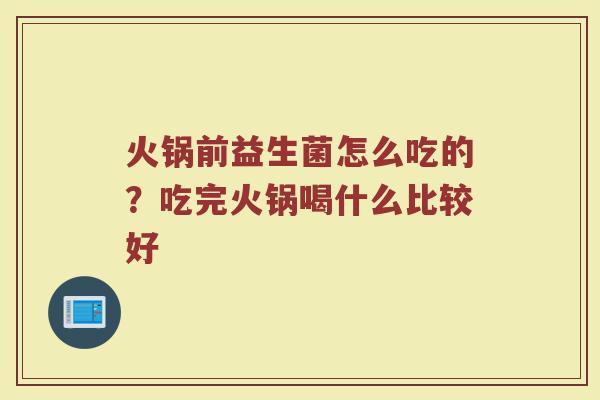 火锅前益生菌怎么吃的？吃完火锅喝什么比较好