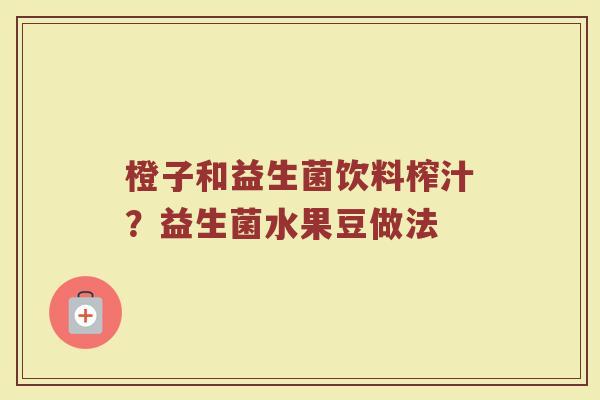 橙子和益生菌饮料榨汁？益生菌水果豆做法