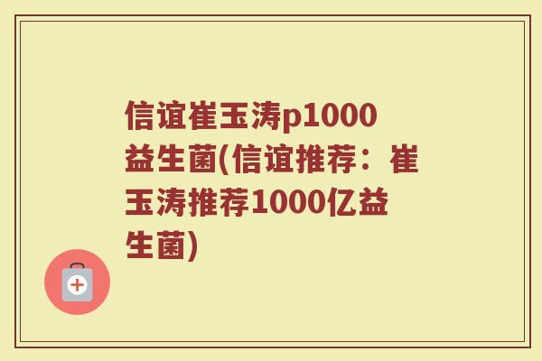 信谊崔玉涛p1000益生菌(信谊推荐：崔玉涛推荐1000亿益生菌)