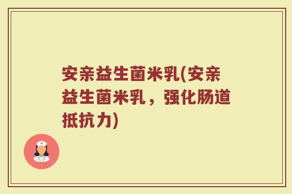 安亲益生菌米乳(安亲益生菌米乳，强化肠道抵抗力)