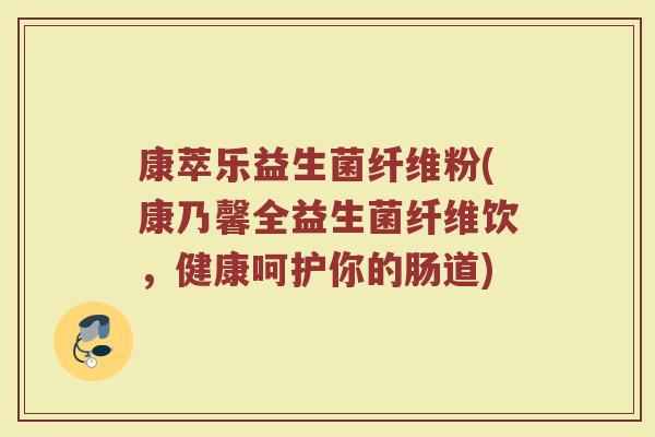 康萃乐益生菌纤维粉(康乃馨全益生菌纤维饮，健康呵护你的肠道)