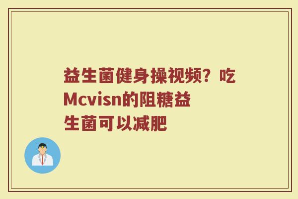益生菌健身操视频？吃Mcvisn的阻糖益生菌可以减肥