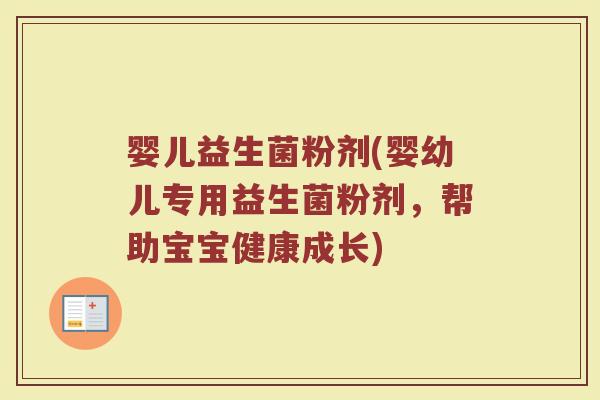 婴儿益生菌粉剂(婴幼儿专用益生菌粉剂，帮助宝宝健康成长)