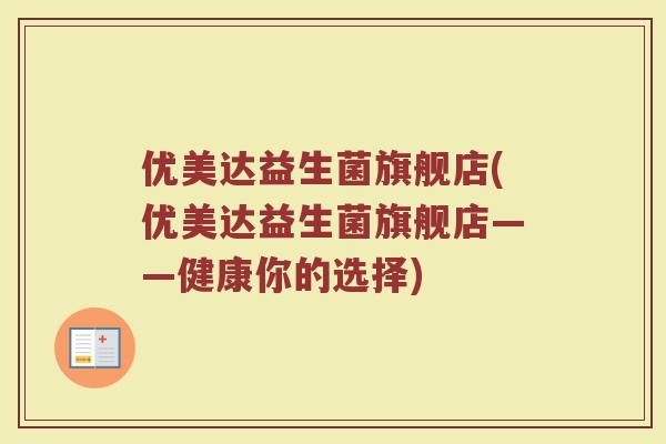 优美达益生菌旗舰店(优美达益生菌旗舰店——健康你的选择)