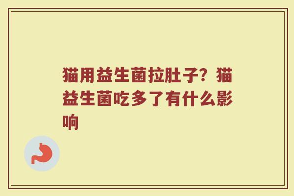 猫用益生菌拉肚子？猫益生菌吃多了有什么影响