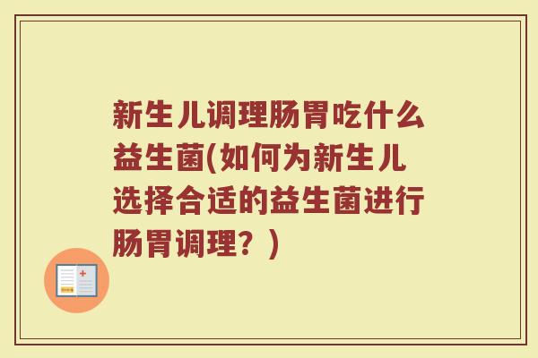 新生儿调理肠胃吃什么益生菌(如何为新生儿选择合适的益生菌进行肠胃调理?) 新生儿调理肠胃吃什么益生菌(如何为新生儿选择合适的益生菌进行肠胃调理?)