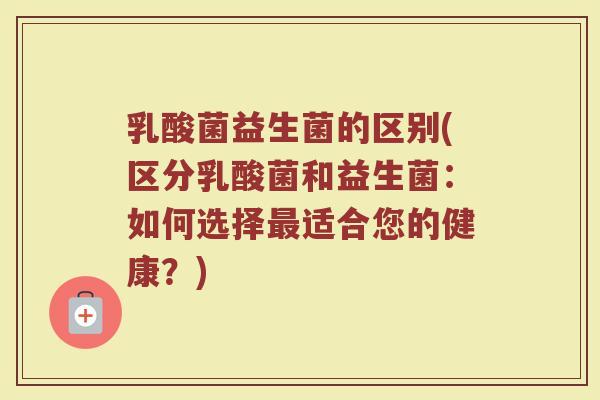 乳酸菌益生菌的区别(区分乳酸菌和益生菌:如何选择适合您的健康?) 乳酸菌益生菌的区别(区分乳酸菌和益生菌:如何选择适合您的健康?)