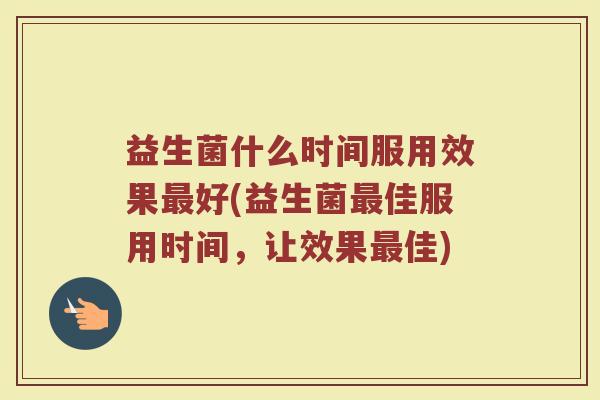 益生菌什么时间服用效果最好(益生菌最佳服用时间，让效果最佳)