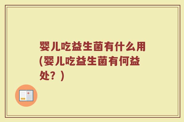 婴儿吃益生菌有什么用(婴儿吃益生菌有何益处?) 婴儿吃益生菌有什么用(婴儿吃益生菌有何益处?)