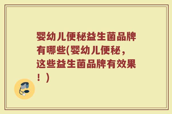 婴幼儿便秘益生菌品牌有哪些(婴幼儿便秘，这些益生菌品牌有效果！)