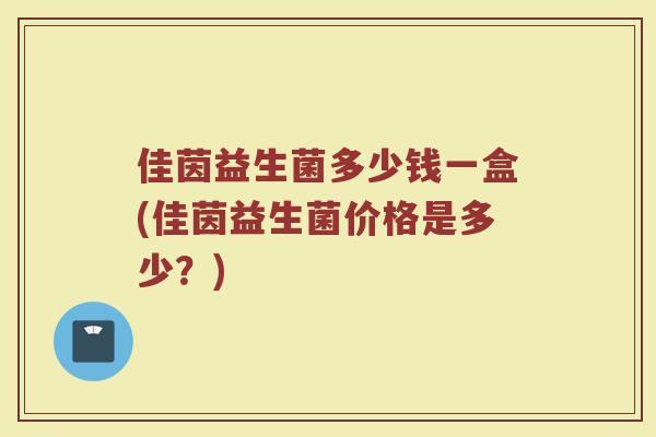 佳茵益生菌多少钱一盒(佳茵益生菌价格是多少？)