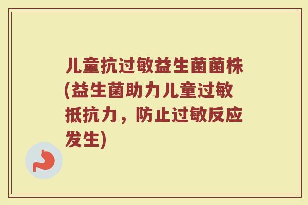 儿童抗过敏益生菌菌株(益生菌助力儿童过敏抵抗力，防止过敏反应发生)