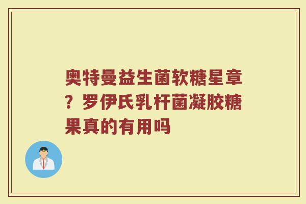 奥特曼益生菌软糖星章?罗伊氏乳杆菌凝胶糖果真的有用吗 奥特曼益生菌软糖星章?罗伊氏乳杆菌凝胶糖果真的有用吗