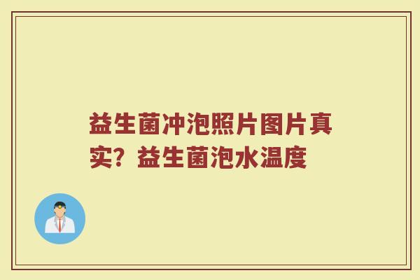 益生菌冲泡照片图片真实？益生菌泡水温度