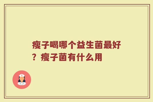 瘦子喝哪个益生菌最好？瘦子菌有什么用