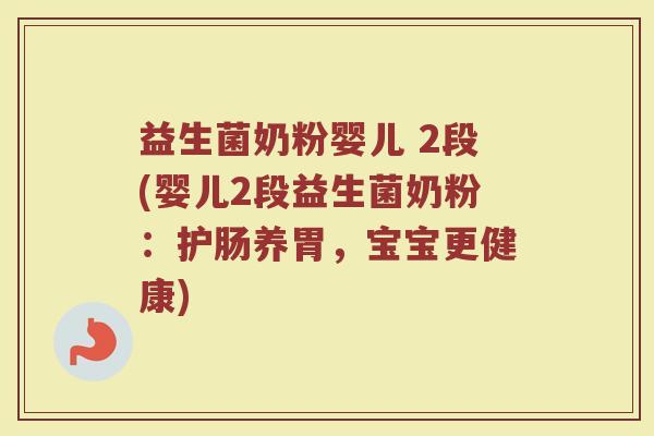 益生菌奶粉婴儿 2段(婴儿2段益生菌奶粉：护肠养胃，宝宝更健康)