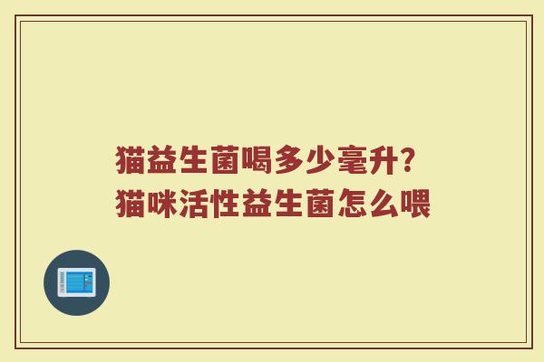 猫益生菌喝多少毫升？猫咪活性益生菌怎么喂