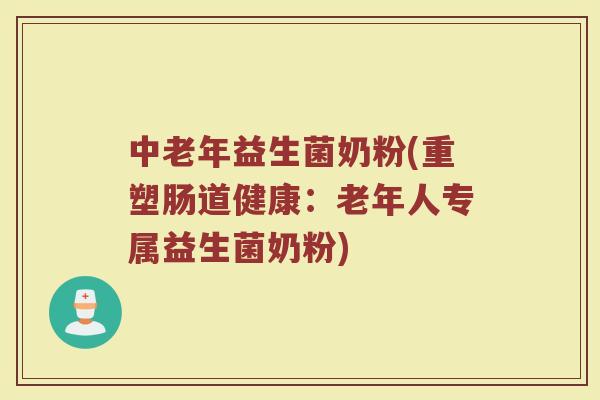 中老年益生菌奶粉(重塑肠道健康:老年人专属益生菌奶粉) 中老年益生菌奶粉(重塑肠道健康:老年人专属益生菌奶粉)