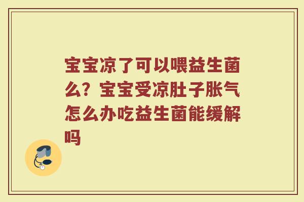 宝宝凉了可以喂益生菌么？宝宝受凉肚子胀气怎么办吃益生菌能缓解吗