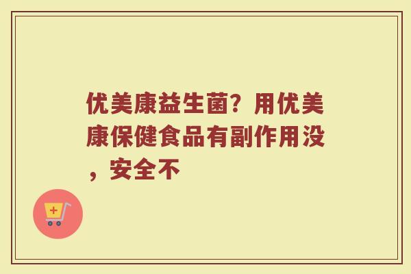优美康益生菌？用优美康保健食品有副作用没，安全不