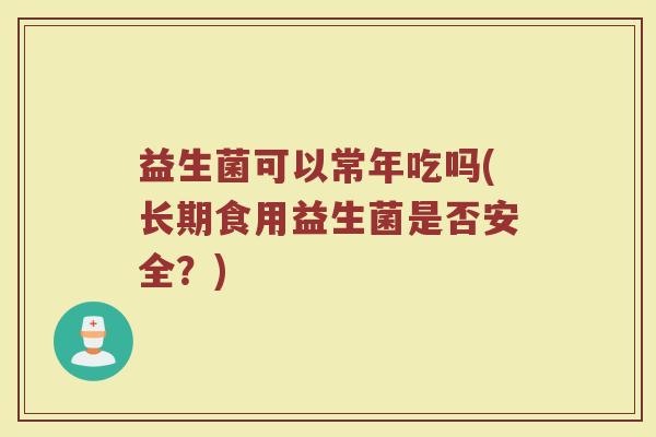 益生菌可以常年吃吗(长期食用益生菌是否安全？)