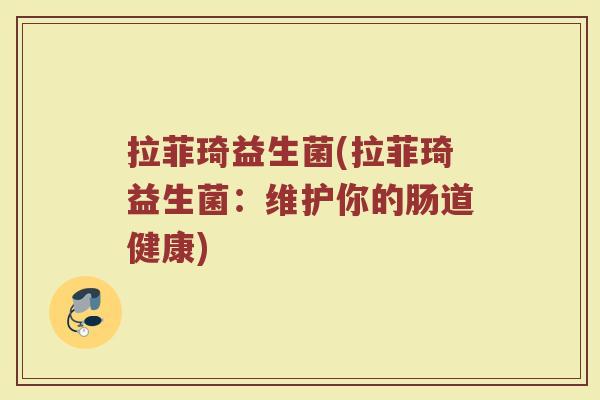拉菲琦益生菌(拉菲琦益生菌：维护你的肠道健康)