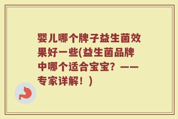 婴儿哪个牌子益生菌效果好一些(益生菌品牌中哪个适合宝宝？——专家详解！)