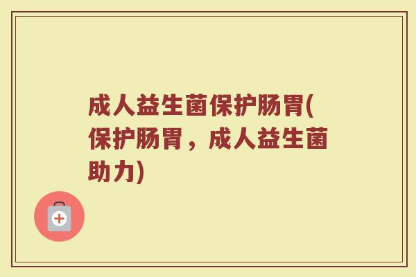 成人益生菌保护肠胃(保护肠胃，成人益生菌助力)