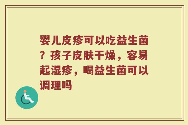 婴儿皮疹可以吃益生菌？孩子皮肤干燥，容易起湿疹，喝益生菌可以调理吗