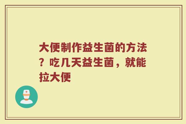 大便制作益生菌的方法?吃几天益生菌,就能拉大便 大便制作益生菌的方法?吃几天益生菌,就能拉大便