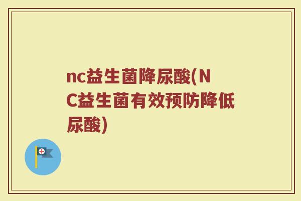 nc益生菌降尿酸(NC益生菌有效预防降低尿酸)