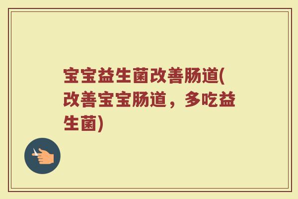 宝宝益生菌改善肠道(改善宝宝肠道,多吃益生菌) 宝宝益生菌改善肠道(改善宝宝肠道,多吃益生菌)