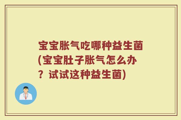 宝宝胀气吃哪种益生菌(宝宝肚子胀气怎么办？试试这种益生菌)
