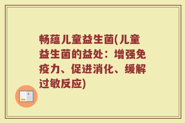 畅蕴儿童益生菌(儿童益生菌的益处：增强免疫力、促进消化、缓解过敏反应)