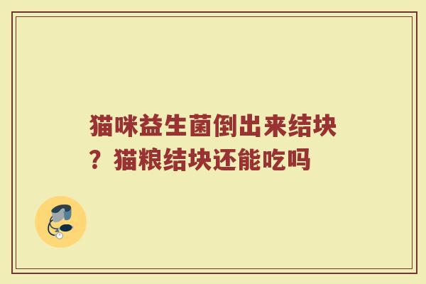 猫咪益生菌倒出来结块？猫粮结块还能吃吗