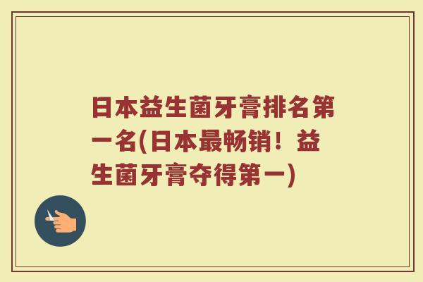 日本益生菌牙膏排名第一名(日本畅销!益生菌牙膏夺得第一) 日本益生菌牙膏排名第一名(日本畅销!益生菌牙膏夺得第一)