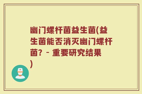 幽门螺杆菌益生菌(益生菌能否消灭幽门螺杆菌？- 重要研究结果)