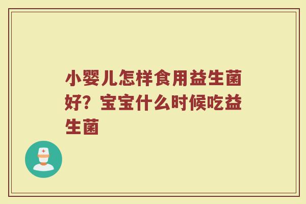 小婴儿怎样食用益生菌好?宝宝什么时候吃益生菌 小婴儿怎样食用益生菌好?宝宝什么时候吃益生菌