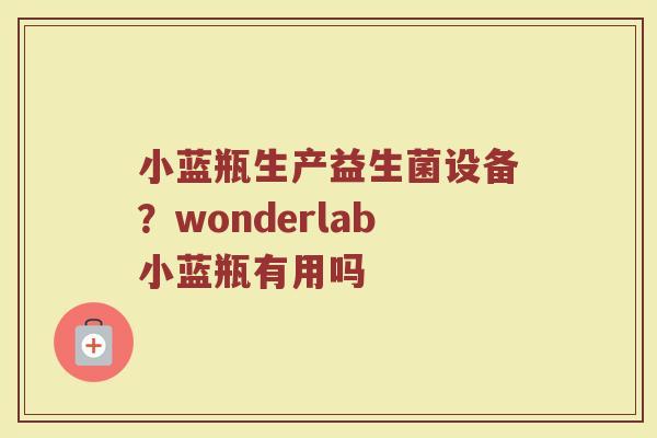 小蓝瓶生产益生菌设备？wonderlab小蓝瓶有用吗