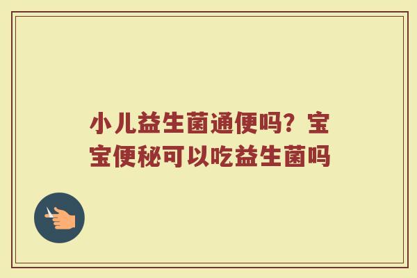小儿益生菌通便吗？宝宝便秘可以吃益生菌吗