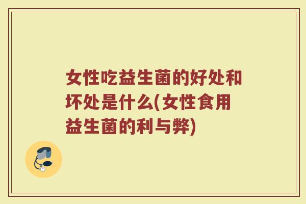 女性吃益生菌的好处和坏处是什么(女性食用益生菌的利与弊)
