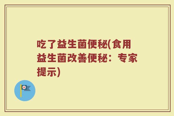 吃了益生菌便秘(食用益生菌改善便秘：专家提示)