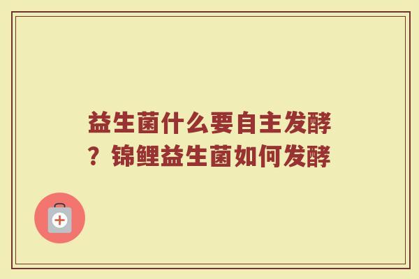 益生菌什么要自主发酵？锦鲤益生菌如何发酵