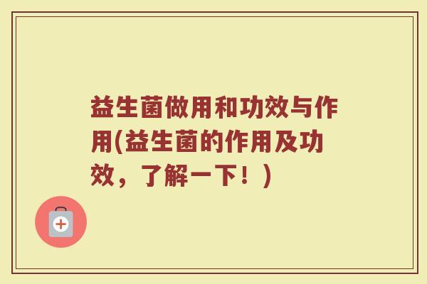 益生菌做用和功效与作用(益生菌的作用及功效，了解一下！)