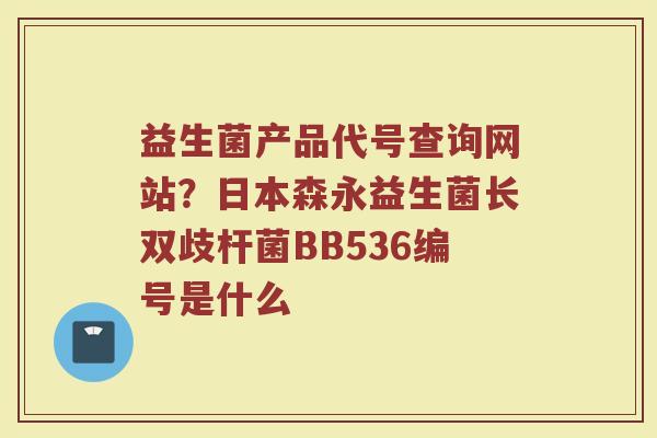 益生菌产品代号查询网站？日本森永益生菌长双歧杆菌BB536编号是什么