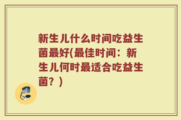 新生儿什么时间吃益生菌好(佳时间:新生儿何时适合吃益生菌?) 新生儿什么时间吃益生菌好(佳时间:新生儿何时适合吃益生菌?)