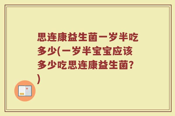 思连康益生菌一岁半吃多少(一岁半宝宝应该多少吃思连康益生菌?) 思连康益生菌一岁半吃多少(一岁半宝宝应该多少吃思连康益生菌?)