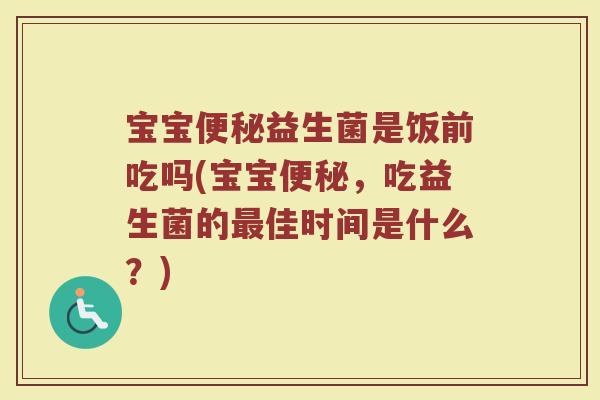 宝宝益生菌是饭前吃吗(宝宝,吃益生菌的佳时间是什么?) 宝宝益生菌是饭前吃吗(宝宝,吃益生菌的佳时间是什么?)