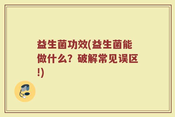 益生菌功效(益生菌能做什么?破解常见误区!) 益生菌功效(益生菌能做什么?破解常见误区!)