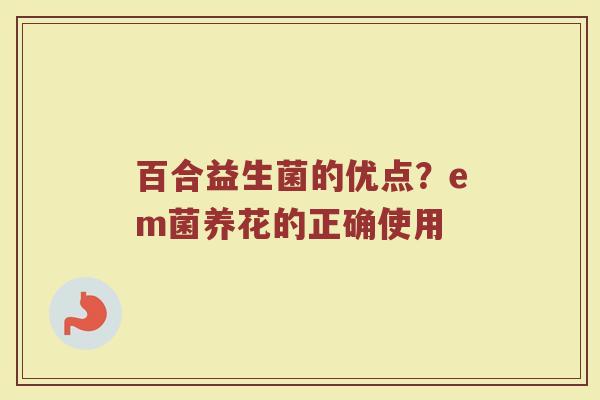 百合益生菌的优点？em菌养花的正确使用